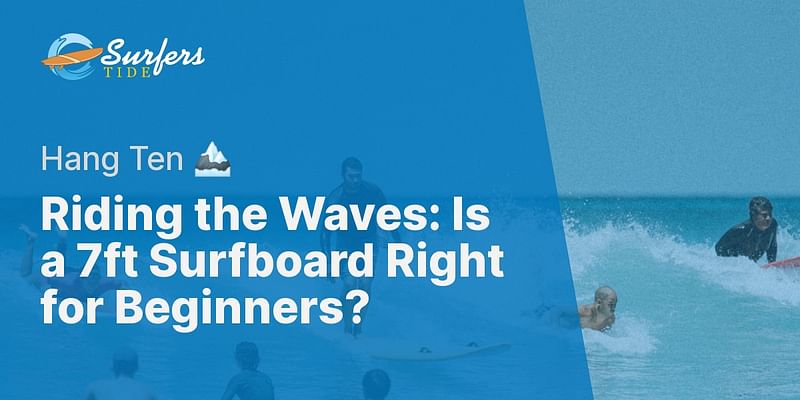 Riding the Waves: Is a 7ft Surfboard Right for Beginners? - Hang Ten 🏔