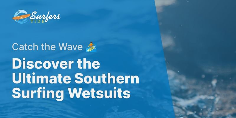 Discover the Ultimate Southern Surfing Wetsuits - Catch the Wave 🏄