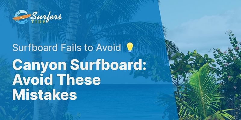 Canyon Surfboard: Avoid These Mistakes - Surfboard Fails to Avoid 💡