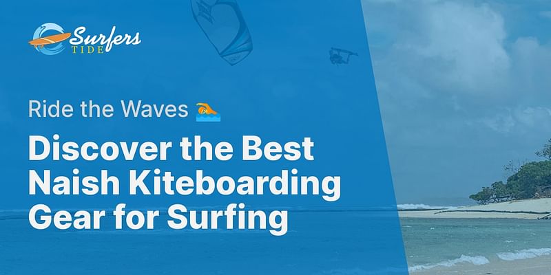 Discover the Best Naish Kiteboarding Gear for Surfing - Ride the Waves 🏊